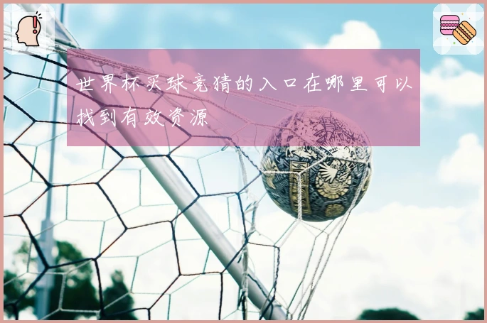 世界杯买球竞猜的入口在哪里可以找到有效资源