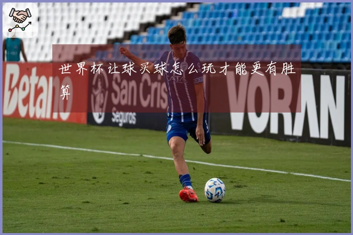 世界杯让球买球怎么玩才能更有胜算
