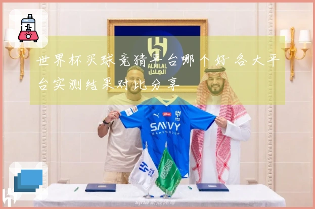 世界杯买球竞猜平台哪个好 各大平台实测结果对比分享