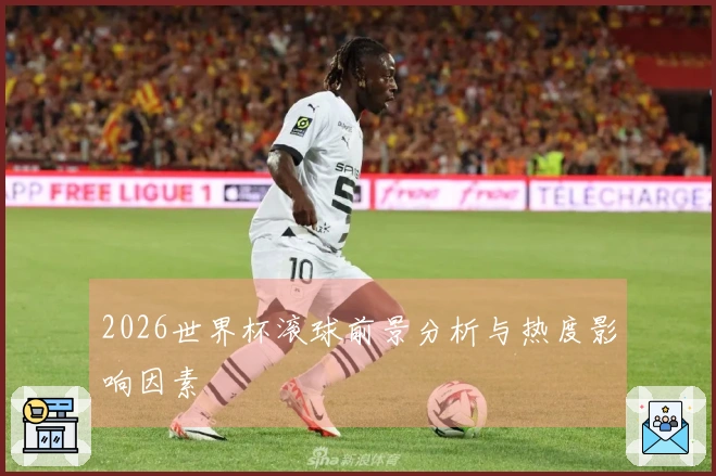 2026世界杯滚球前景分析与热度影响因素