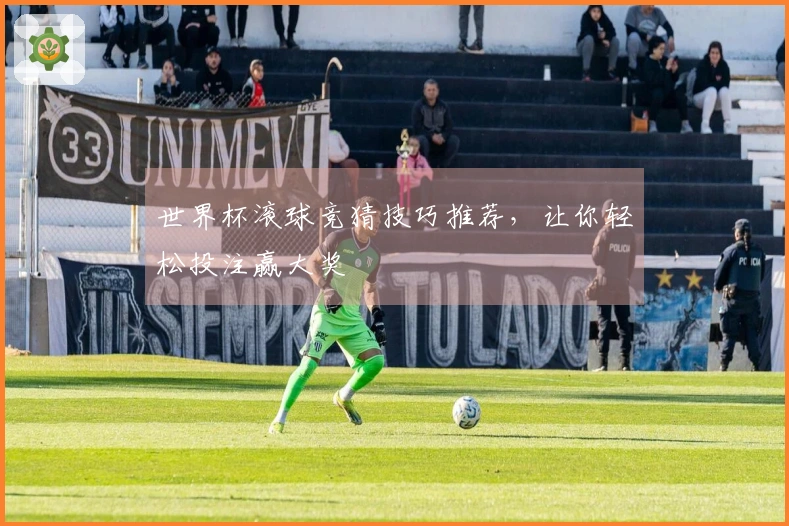 世界杯滚球竞猜技巧推荐，让你轻松投注赢大奖