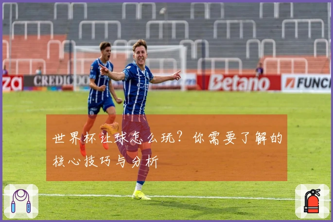 世界杯让球怎么玩？你需要了解的核心技巧与分析