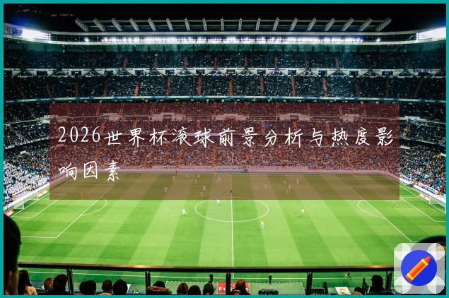 2026世界杯滚球前景分析与热度影响因素
