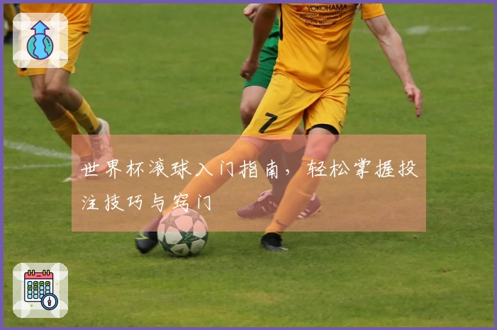 世界杯滚球入门指南，轻松掌握投注技巧与窍门