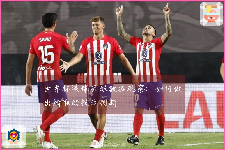 世界杯滚球买球数据观察：如何做出精准的投注判断