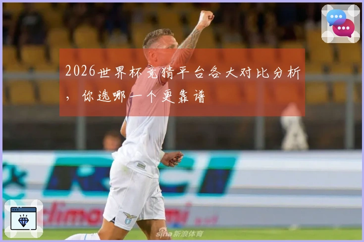 2026世界杯竞猜平台各大对比分析，你选哪一个更靠谱