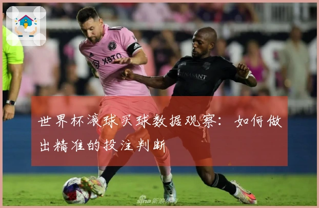 世界杯滚球买球数据观察：如何做出精准的投注判断