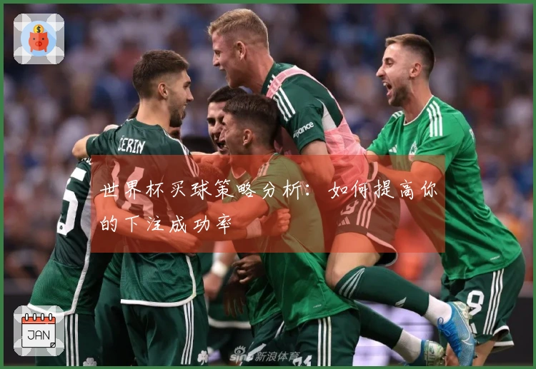 世界杯买球策略分析：如何提高你的下注成功率